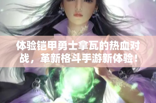 体验铠甲勇士拿瓦的热血对战，革新格斗手游新体验！