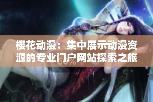 樱花动漫：集中展示动漫资源的专业门户网站探索之旅