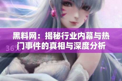 黑料网：揭秘行业内幕与热门事件的真相与深度分析