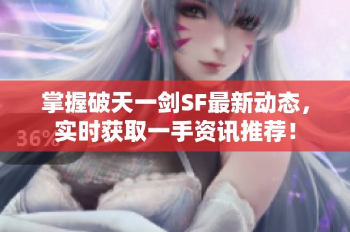 掌握破天一剑SF最新动态，实时获取一手资讯推荐！