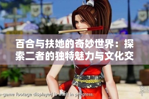百合与扶她的奇妙世界：探索二者的独特魅力与文化交融
