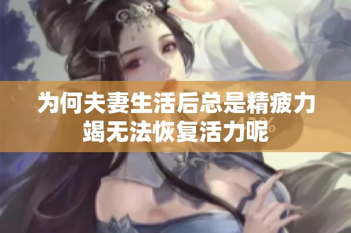 为何夫妻生活后总是精疲力竭无法恢复活力呢