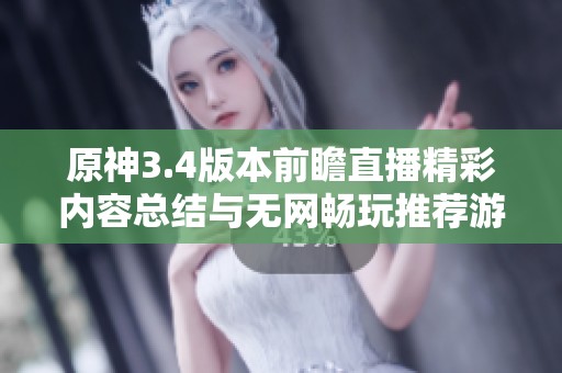 原神3.4版本前瞻直播精彩内容总结与无网畅玩推荐游戏分享