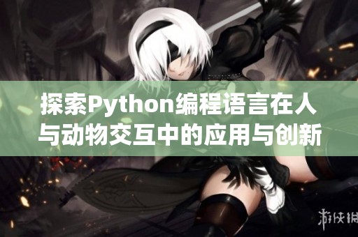探索Python编程语言在人与动物交互中的应用与创新