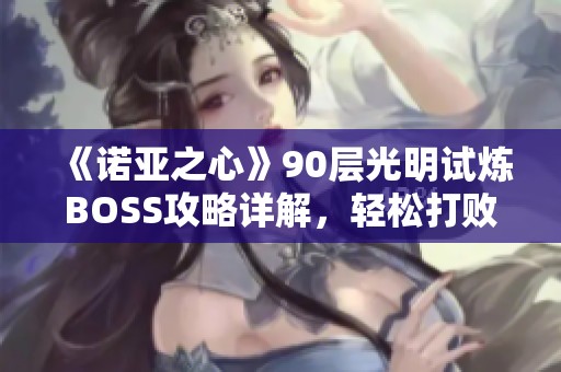 《诺亚之心》90层光明试炼BOSS攻略详解，轻松打败强敌技巧分享
