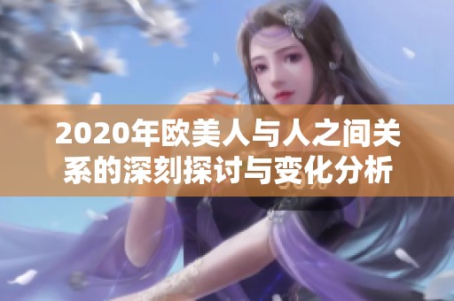 2020年欧美人与人之间关系的深刻探讨与变化分析
