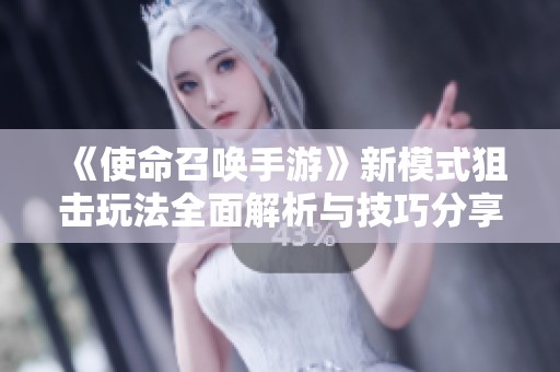 《使命召唤手游》新模式狙击玩法全面解析与技巧分享