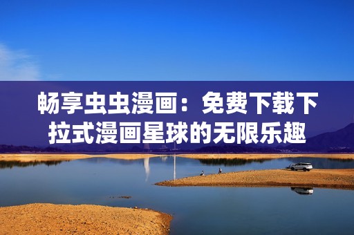 畅享虫虫漫画：免费下载下拉式漫画星球的无限乐趣