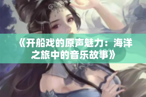 《开船戏的原声魅力：海洋之旅中的音乐故事》