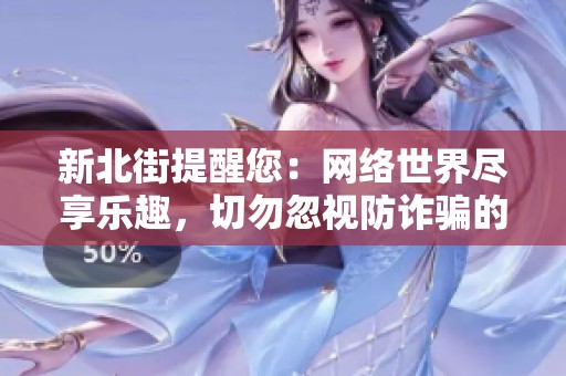 新北街提醒您：网络世界尽享乐趣，切勿忽视防诈骗的风险