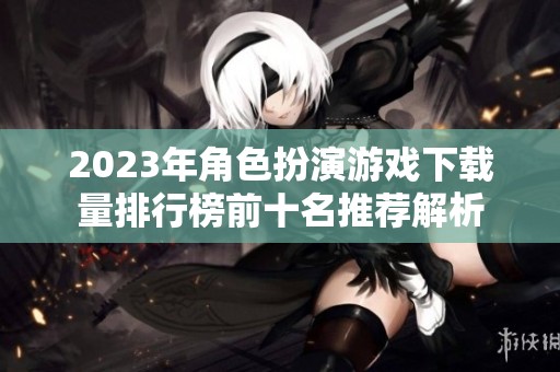 2023年角色扮演游戏下载量排行榜前十名推荐解析