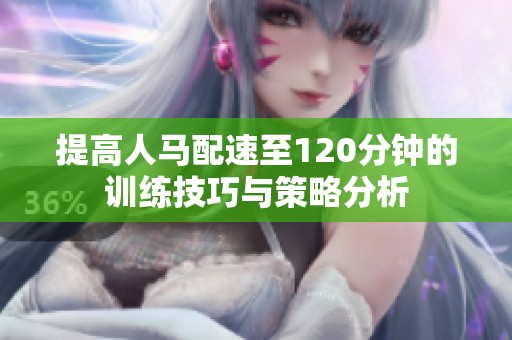 提高人马配速至120分钟的训练技巧与策略分析