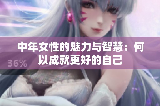 中年女性的魅力与智慧：何以成就更好的自己