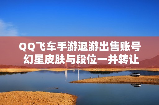 QQ飞车手游退游出售账号 幻星皮肤与段位一并转让