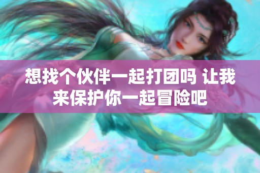 想找个伙伴一起打团吗 让我来保护你一起冒险吧