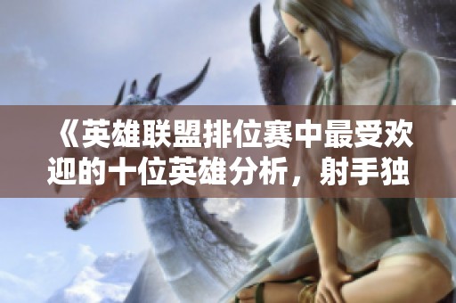 《英雄联盟排位赛中最受欢迎的十位英雄分析，射手独占七席》