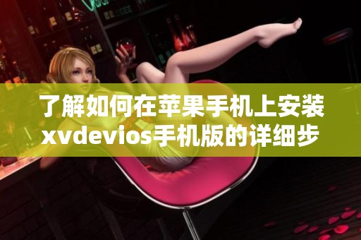 了解如何在苹果手机上安装xvdevios手机版的详细步骤与技巧