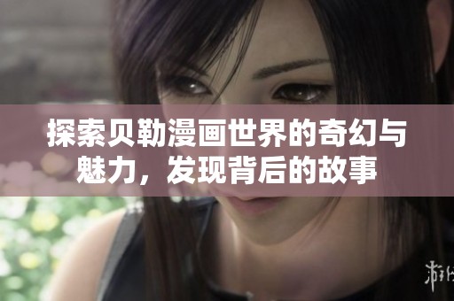 探索贝勒漫画世界的奇幻与魅力，发现背后的故事