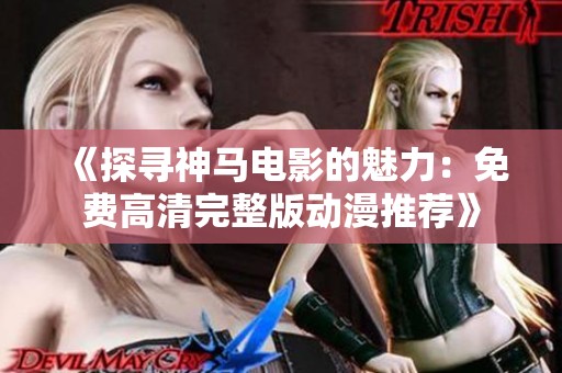 《探寻神马电影的魅力：免费高清完整版动漫推荐》