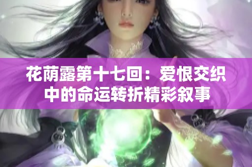 花荫露第十七回：爱恨交织中的命运转折精彩叙事