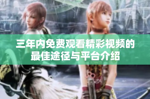 三年内免费观看精彩视频的最佳途径与平台介绍