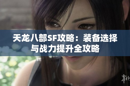 天龙八部SF攻略：装备选择与战力提升全攻略