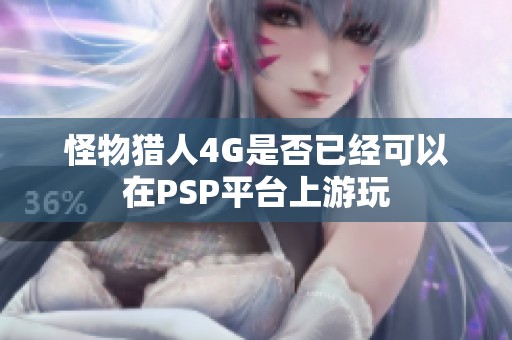 怪物猎人4G是否已经可以在PSP平台上游玩
