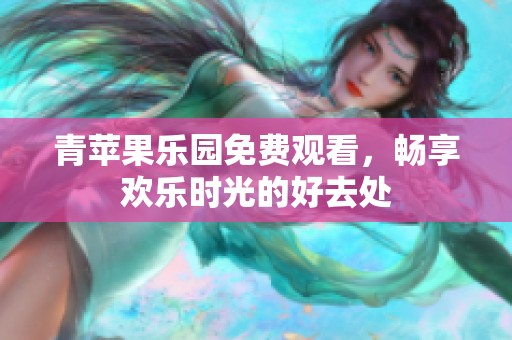 青苹果乐园免费观看，畅享欢乐时光的好去处