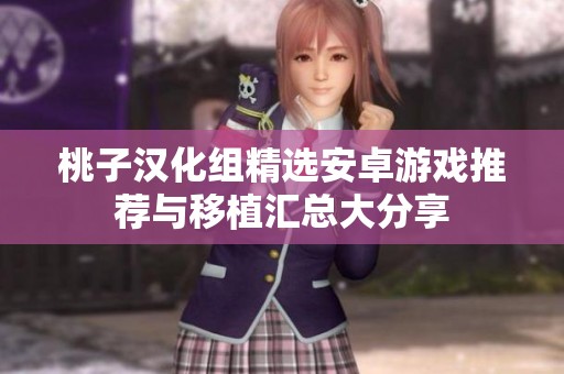 桃子汉化组精选安卓游戏推荐与移植汇总大分享