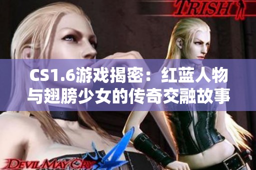 CS1.6游戏揭密：红蓝人物与翅膀少女的传奇交融故事