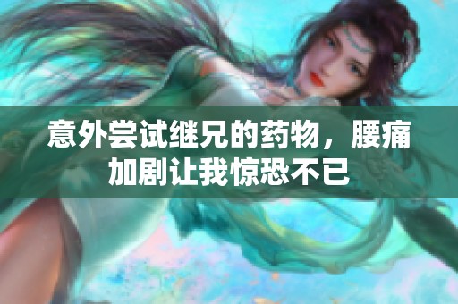 意外尝试继兄的药物，腰痛加剧让我惊恐不已