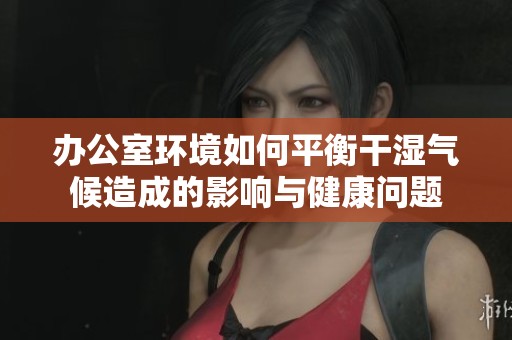 办公室环境如何平衡干湿气候造成的影响与健康问题