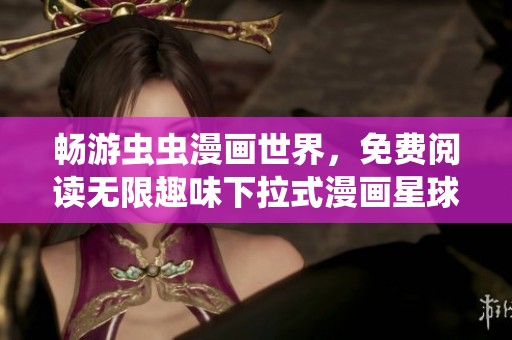 畅游虫虫漫画世界，免费阅读无限趣味下拉式漫画星球