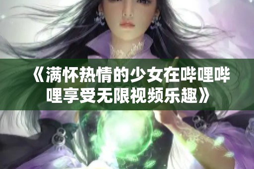 《满怀热情的少女在哔哩哔哩享受无限视频乐趣》