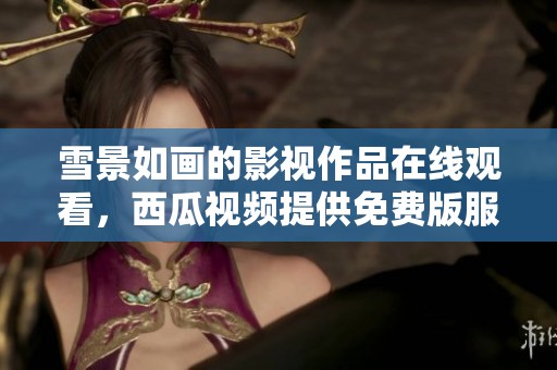 雪景如画的影视作品在线观看，西瓜视频提供免费版服务