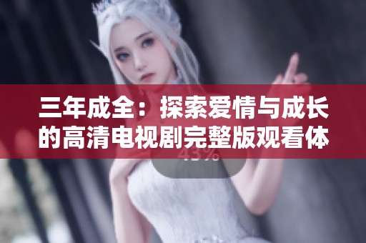 三年成全：探索爱情与成长的高清电视剧完整版观看体验