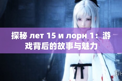探秘 лет 15 и лорн 1：游戏背后的故事与魅力