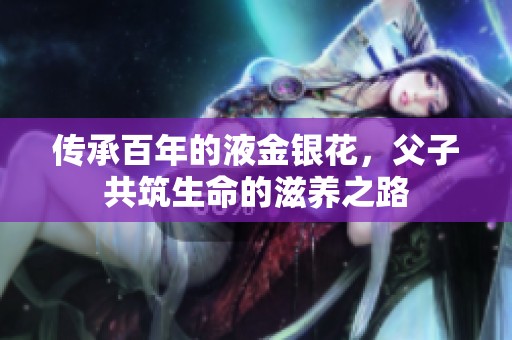 传承百年的液金银花，父子共筑生命的滋养之路