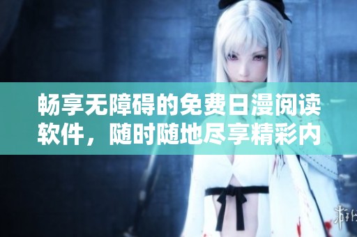 畅享无障碍的免费日漫阅读软件，随时随地尽享精彩内容