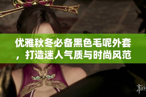 优雅秋冬必备黑色毛呢外套，打造迷人气质与时尚风范