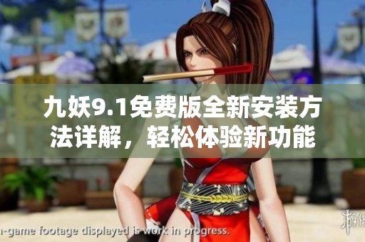 九妖9.1免费版全新安装方法详解，轻松体验新功能