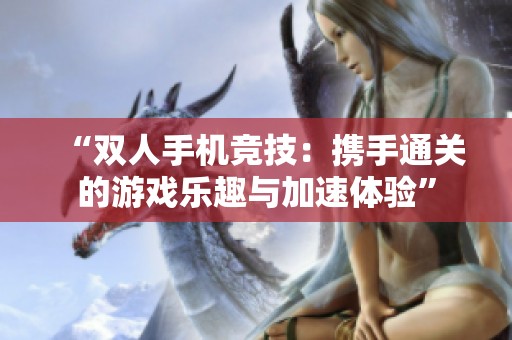 “双人手机竞技：携手通关的游戏乐趣与加速体验”
