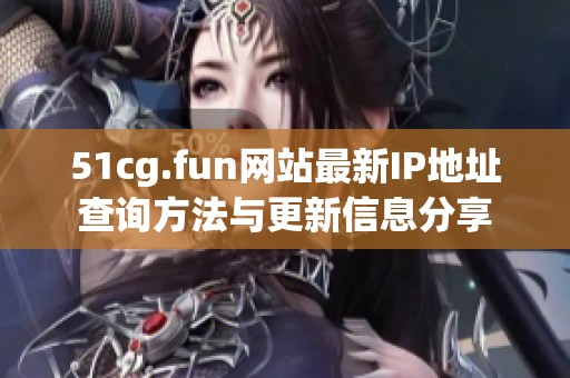 51cg.fun网站最新IP地址查询方法与更新信息分享