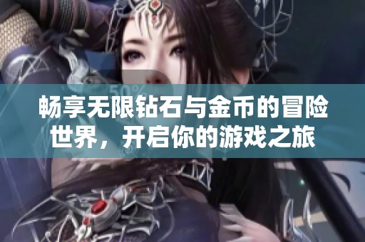 畅享无限钻石与金币的冒险世界，开启你的游戏之旅