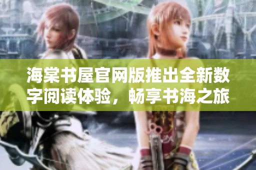 海棠书屋官网版推出全新数字阅读体验，畅享书海之旅