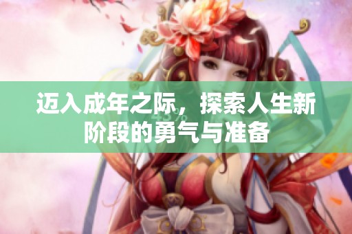 迈入成年之际，探索人生新阶段的勇气与准备