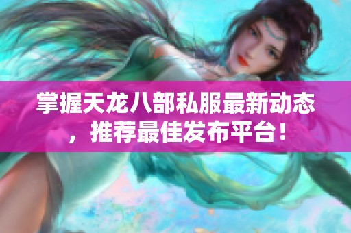 掌握天龙八部私服最新动态，推荐最佳发布平台！