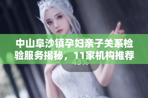 中山阜沙镇孕妇亲子关系检验服务揭秘，11家机构推荐