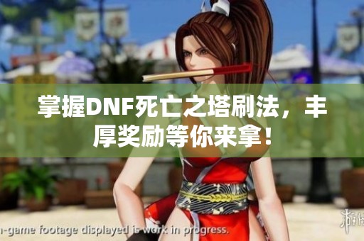 掌握DNF死亡之塔刷法，丰厚奖励等你来拿！