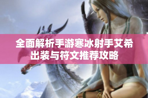 全面解析手游寒冰射手艾希出装与符文推荐攻略